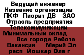 Ведущий инженер › Название организации ­ ПКФ "Пиорит-ДВ", ЗАО › Отрасль предприятия ­ Телекоммуникации › Минимальный оклад ­ 40 000 - Все города Работа » Вакансии   . Марий Эл респ.,Йошкар-Ола г.